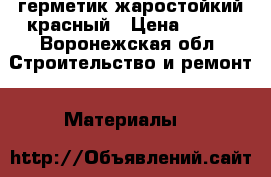 герметик жаростойкий красный › Цена ­ 500 - Воронежская обл. Строительство и ремонт » Материалы   